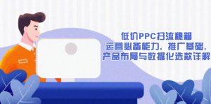 低价PPC扫流秘籍：运营必备能力, 推广基础, 产品布局与数据化选款详解-Z网创