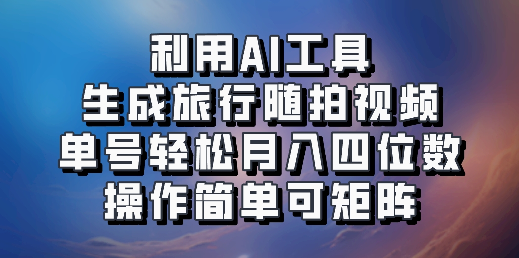利用AI工具生成旅行随拍视频，单号轻松月入四位数，操作简单可矩阵-Z网创