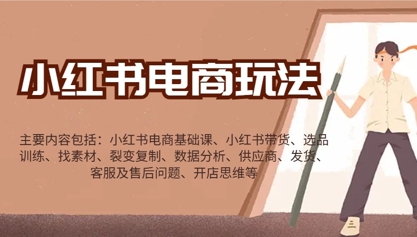 小红书电商玩法:带货/选品/找素材/裂变/数据分析/供应商/发货/售后/开店思维等-Z网创