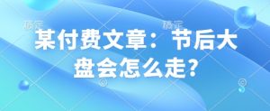 某付费文章:节后大盘会怎么走?-Z网创