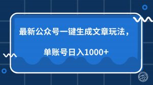 最新公众号AI一键生成文章玩法，单帐号日入1000+-Z网创