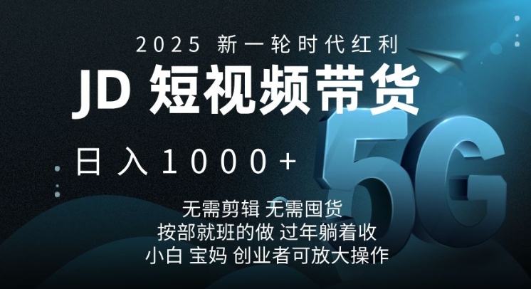 2025新一轮时代红利，JD短视频带货日入1k，无需剪辑，无需囤货，按部就班的做【揭秘】-Z网创