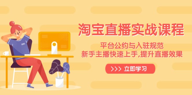 淘宝直播实战课程,平台公约与入驻规范,新手主播快速上手, 提升直播效果-Z网创