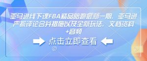 亚马逊线下课FBA精品陪跑最新一期，亚马逊严抓评论合并措施以及全新玩法，文档资料+音频-Z网创