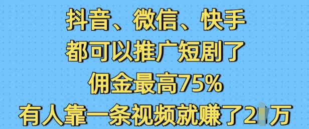 抖音微信快手都可以推广短剧了,佣金最高75%,有人靠一条视频就挣了2W-Z网创