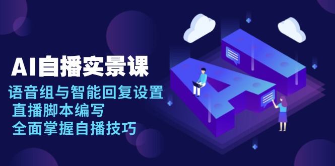 AI 自播 实景课：语音组与智能回复设置, 直播脚本编写, 全面掌握自播技巧-Z网创
