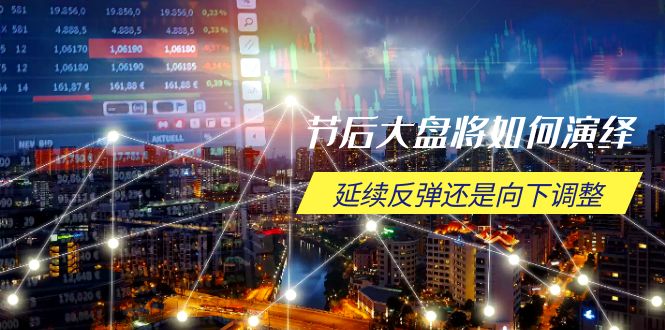 节后大盘将如何演绎,延续反弹还是向下调整,关键时间点和空间位待解-Z网创