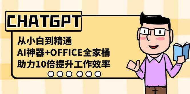 CHATGPT从小白到精通，助力10倍提升工作效率，AI神器+OFFICE全家桶-Z网创