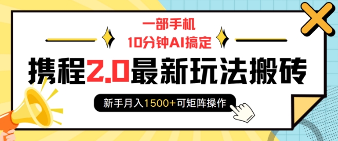 一部手机10分钟AI搞定，携程2.0最新玩法搬砖，新手月入1500+可矩阵操作-Z网创