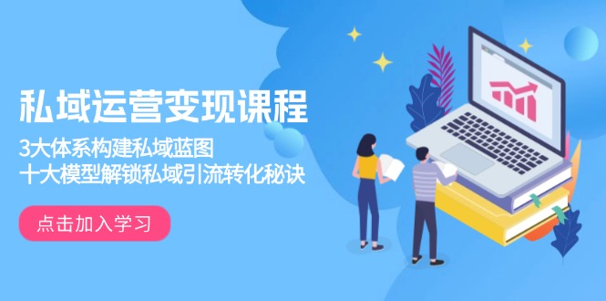 私域运营变现课程,3大体系构建私域蓝图,十大模型解锁私域引流转化秘诀-Z网创