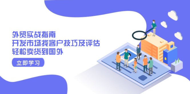 外贸实战指南：开发市场找客户技巧及评估，轻松卖货到国外-Z网创