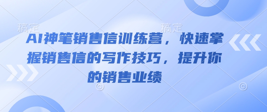 AI神笔销售信训练营，快速掌握销售信的写作技巧，提升你的销售业绩-Z网创