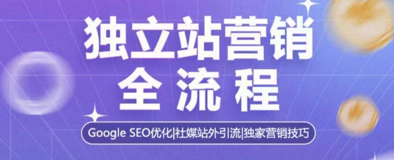独立站营销全流程,Google SEO优化,社媒站外引流,独家营销技巧-Z网创