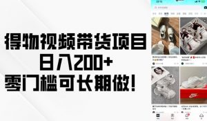 得物视频带货项目，日入200+，零门槛可长期做！-Z网创