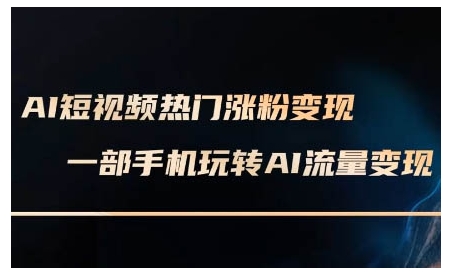 AI短视频热门涨粉变现课，AI数字人制作短视频超级变现实操课，一部手机玩转短视频变现-Z网创