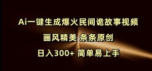 Ai一键生成爆火民间诡故事视频 画风精美 条条原创 日入300+ 简单易上手-Z网创