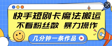快手短剧卡魔法搬运,不看粉丝数,暴力操作,几分钟一条作品,小白也能快速上手-Z网创