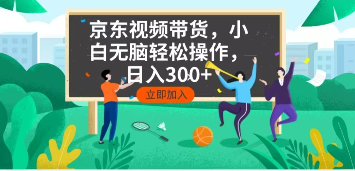 京东短视频带货，小白无脑操作，每天五分钟，轻松日入300+-Z网创
