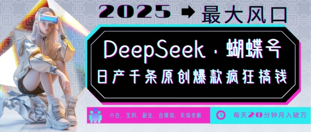 DeepSeek+蝴蝶号,2025年最大风口,日产千条原创爆款,轻松月入破W-Z网创