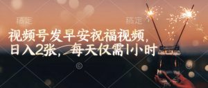 视频号发早安祝福视频,日入2张,每天仅需1小时-Z网创