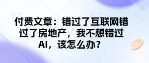 付费文章:错过了互联网错过了房地产,我不想错过AI,该怎么办?-Z网创