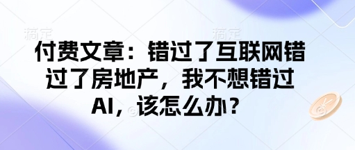 付费文章:错过了互联网错过了房地产,我不想错过AI,该怎么办?-Z网创
