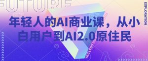 年轻人的AI商业课，从小白用户到AI2.0原住民-Z网创