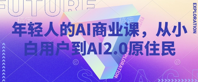 年轻人的AI商业课，从小白用户到AI2.0原住民-Z网创