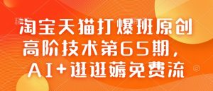 淘宝天猫打爆班原创高阶技术第65期，AI+逛逛薅免费流-Z网创