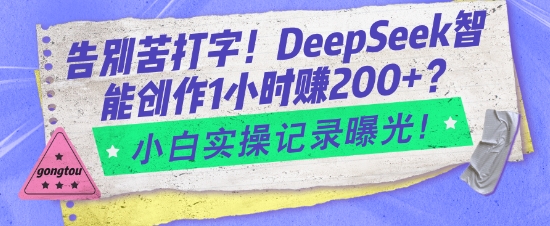告别苦打字!DeepSeek智能创作1小时入2张?小白实操记录曝光-Z网创