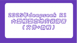 2025年deepseek R1 大型模型本地安装部署(文件+教程),新手也能快速上手!-Z网创