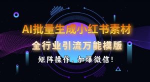 AI批量生成小红书素材，全行业引流万能模版，矩阵操作，加爆微信-Z网创