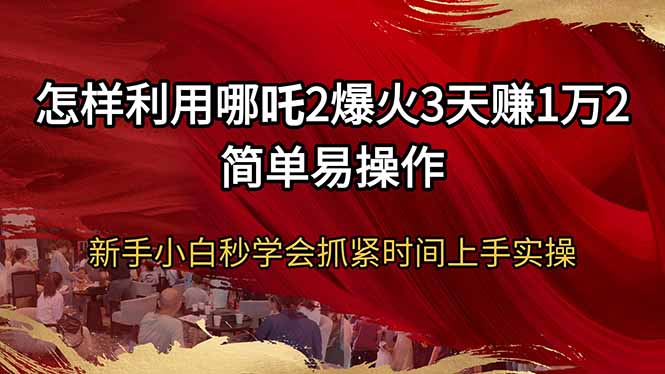 怎样利用哪吒2爆火3天赚1万2简单易操作新手小白秒学会抓紧时间上手实操-Z网创