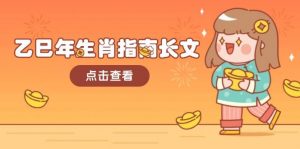 乙巳年生肖指南长文,结合大环境与生肖,字字精华,助你财福顺利 迎接好运-Z网创
