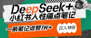 AI赋能小红书爆款秘籍:用DeepSeek轻松抓人性痛点,小白也能写出点赞破万的吸金笔记,日入多张-Z网创