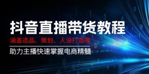 抖音直播带货教程：涵盖选品、策划、人设打造等,助力主播快速掌握电商精髓-Z网创