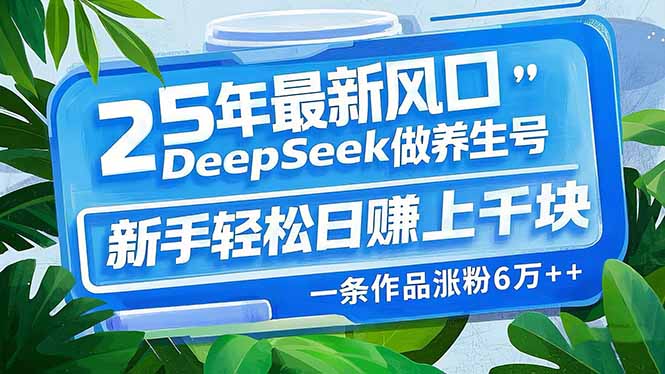 25年最新风口,用DeepSeek做养生号,新手轻松日赚上千块,一条作品涨粉…-Z网创