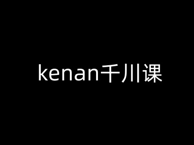 kenan千川课-kenan抖音电商巨量千川教程-Z网创