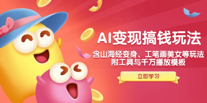 AI变现搞钱新玩法，含山海经变身、工笔画美女等，附工具与千万播放模板-Z网创
