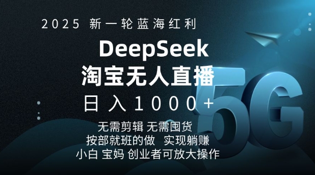 2025新一轮蓝海红利淘宝deepseek独家推出淘宝无人直播5.0躺Z项目,日入多张-Z网创