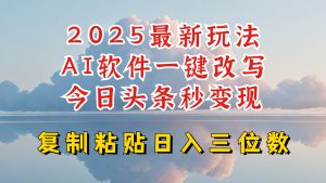 今日头条2025最新升级玩法,AI软件一键写文,轻松日入三位数纯利,小白也能轻松上手-Z网创
