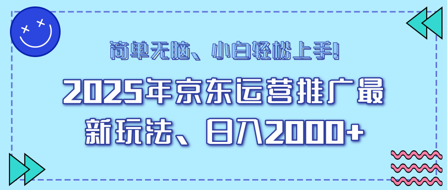25年京东运营推广最新玩法，日入2000+，小白轻松上手！-Z网创