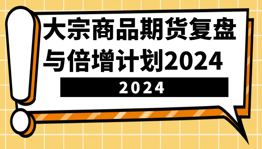 大宗商品期货复盘与倍增计划:识别市场趋势、优化交易策略,提升盈利能力!(更新)-Z网创