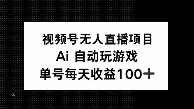 视频号无人直播项目，AI自动玩游戏，每天收益150+-Z网创