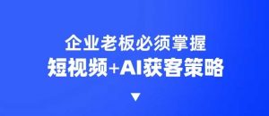 企业短视频AI获客霸屏流量课，6步短视频+AI突围法，3大霸屏抢客策略-Z网创