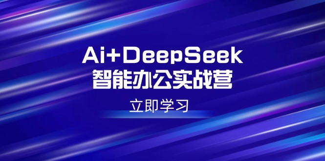 Ai+DeepSeek智能办公实战营:解锁AI写作、设计、PPT等高薪技能-Z网创