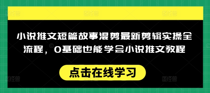小说推文短篇故事混剪最新剪辑实操全流程,0基础也能学会小说推文教程,肯干多发日入多张-Z网创