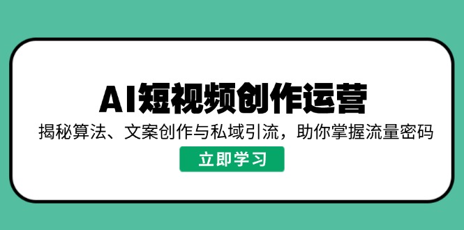 AI短视频创作运营,揭秘算法、文案创作与私域引流,助你掌握流量密码-Z网创