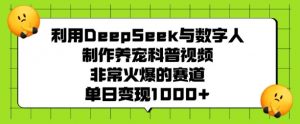 利用DeepSeek与数字人制作养宠科普视频，非常火爆的赛道，单日变现多张-Z网创