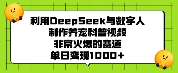 利用DeepSeek与数字人制作养宠科普视频,非常火爆的赛道,单日变现多张-Z网创